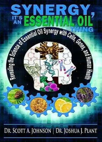 Synergy, It's an Essential Oil Thing: Revealing the Science of Essential Oil Synergy with Cells, Genes, and Human Health, Paperback/Dr Scott a. Johnson