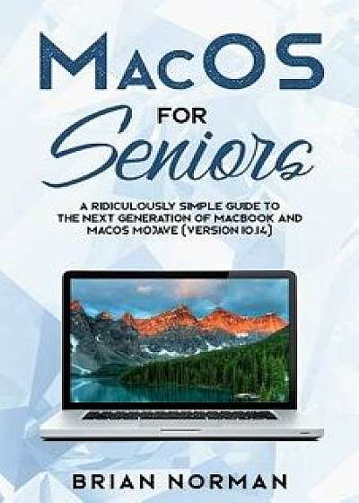 MacOS for Seniors: A Ridiculously Simple Guide to the Next Generation of MacBook and MacOS Mojave (Version 10.14), Paperback/Brian Norman