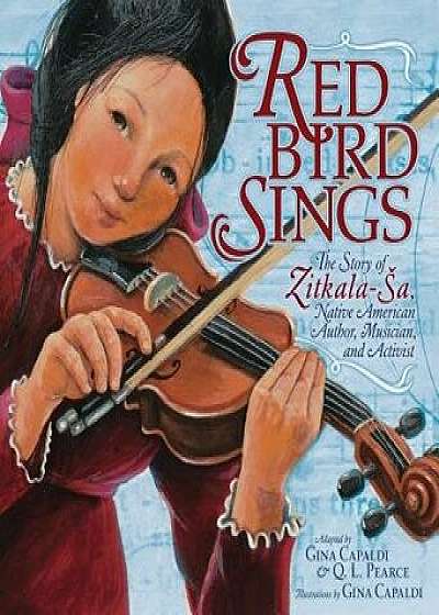 Red Bird Sings: The Story of Zitkala-Sa, Native American Author, Musician, and Activist, Paperback/Gina Capaldi