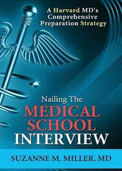 Nailing the Medical School Interview: A Harvard MD's Comprehensive Preparation Strategy, Paperback/Suzanne M. Miller