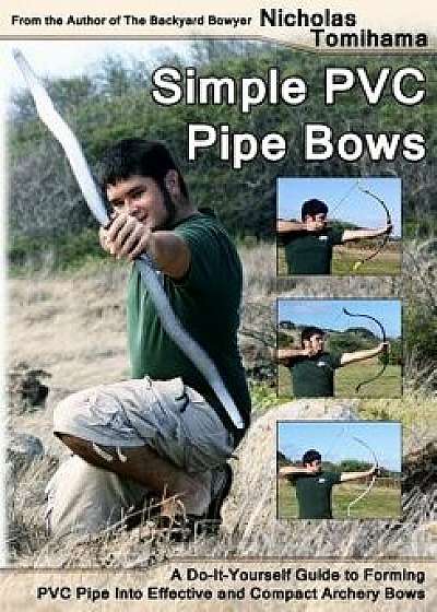 Simple PVC Pipe Bows: A Do-It-Yourself Guide to Forming PVC Pipe Into Effective and Compact Archery Bows, Paperback/Nicholas Tomihama