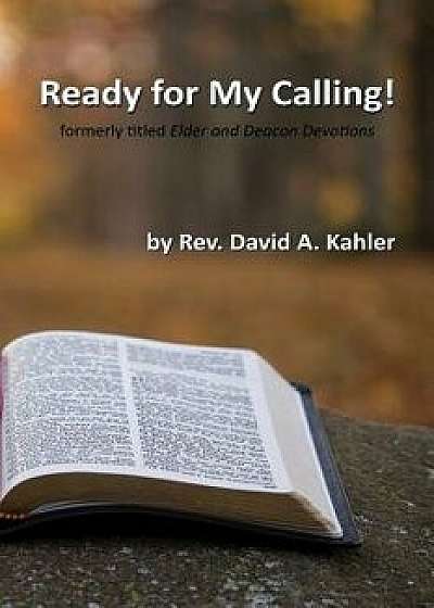 Ready for My Calling!: Formerly Titled Elder and Deacon Devotions, Paperback/David A. Kahler