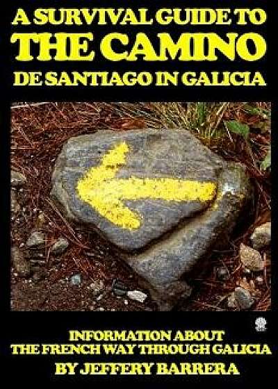 A Survival Guide to the Camino de Santiago in Galicia: Information about the French Way Through Galicia, Paperback/Jeffery Barrera