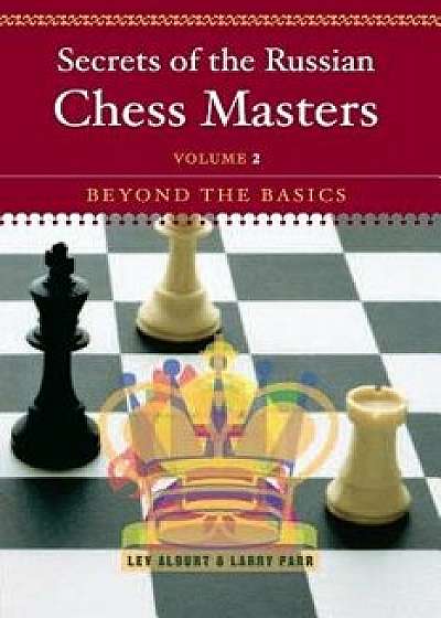 Secrets of the Russian Chess Masters: Beyond the Basics, Paperback/Lev Alburt