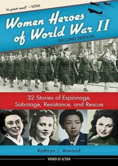 Women Heroes of World War II: 32 Stories of Espionage, Sabotage, Resistance, and Rescue, Hardcover/Kathryn J. Atwood
