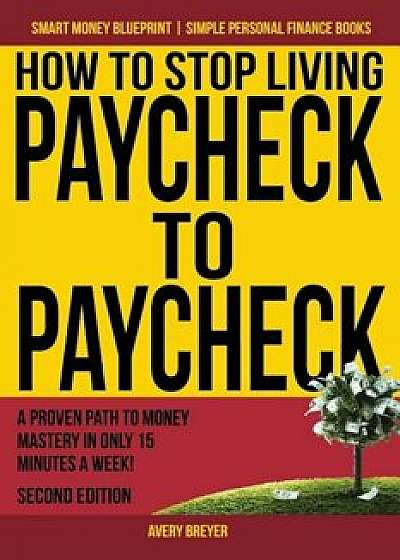 How to Stop Living Paycheck to Paycheck: A Proven Path to Money Mastery in Only 15 Minutes a Week!, Paperback/Avery Breyer