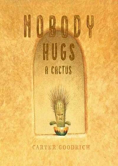 Nobody Hugs a Cactus, Hardcover/Carter Goodrich