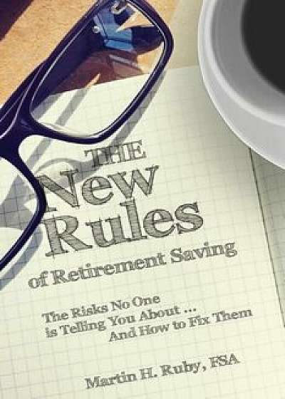 The New Rules of Retirement Saving: The Risks No One Is Telling You About... and How to Fix Them, Paperback/Martin H. Ruby