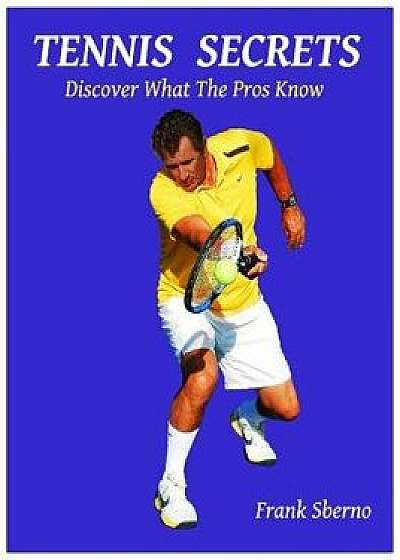 Tennis Secrets: Discover What the Pros Know, Paperback/Frank Sberno
