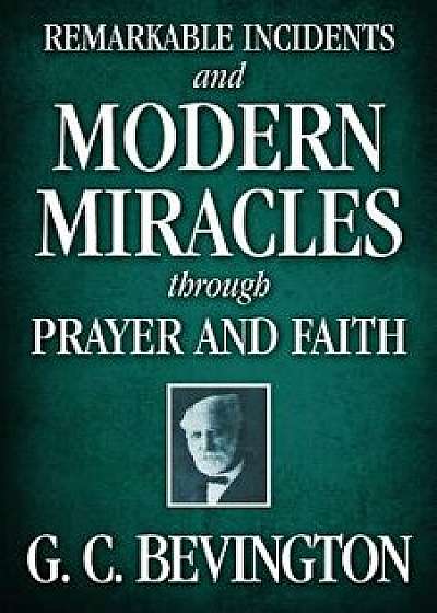 Remarkable Incidents and Modern Miracles Through Prayer and Faith, Paperback/G. C. Bevington