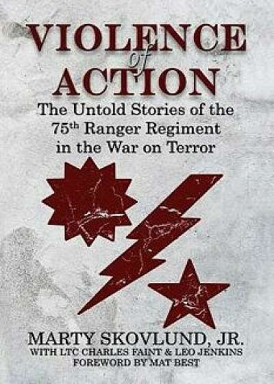 Violence of Action: The Untold Stories of the 75th Ranger Regiment in the War on Terror, Paperback/Marty Skovlund