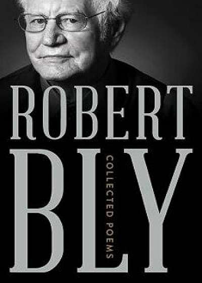 Collected Poems, Hardcover/Robert Bly