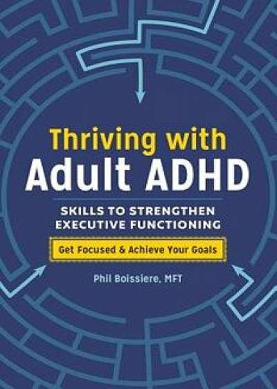 Thriving with Adult ADHD: Skills to Strengthen Executive Functioning, Paperback/Phil, Mft Boissiere