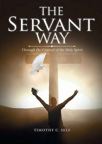 Coperta cărții The Servant Way: Through the Counsel of the Holy Spirit, Paperback/Timothy C. Self