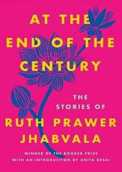 At the End of the Century: The Stories of Ruth Prawer Jhabvala, Hardcover/Ruth Prawer Jhabvala