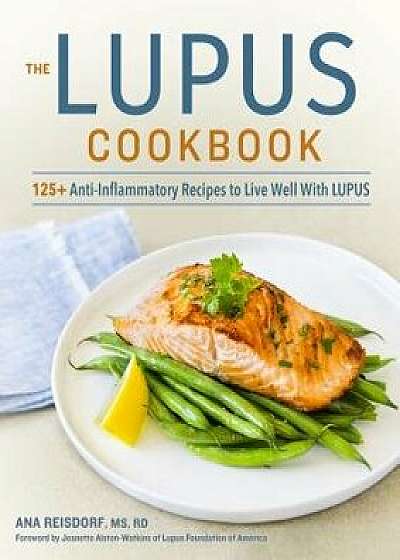 The Lupus Cookbook: 125+ Anti-Inflammatory Recipes to Live Well with Lupus, Paperback/Ana, MS Rd Reisdorf