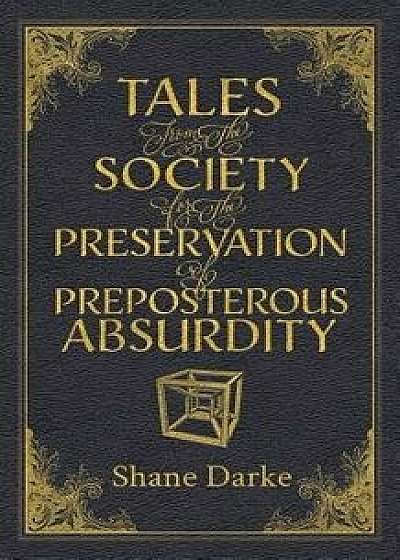 Tales from the Society for the Preservation of Preposterous Absurdity, Paperback/Shane Darke
