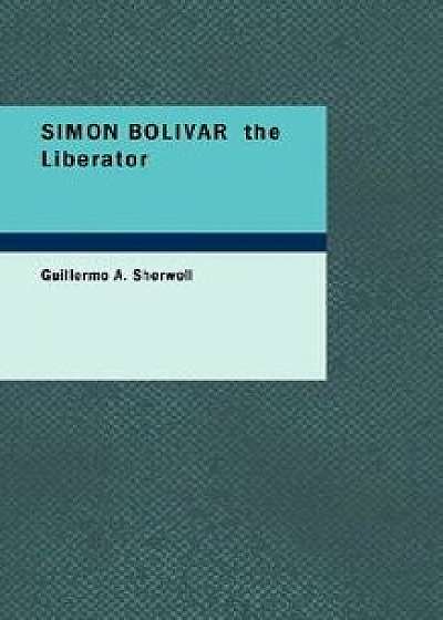 Simon Bolivar the Liberator, Paperback/Guillermo a. Sherwell