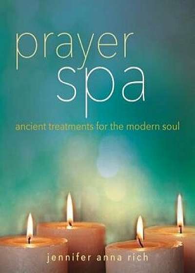 Prayer Spa: Ancient Treatments for the Modern Soul, Paperback/Jennifer Anna Rich