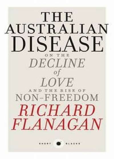 Short Black 1: The Australian Disease: On the Decline of Love and the Rise of Non-Freedom, Paperback/Richard Flanagan