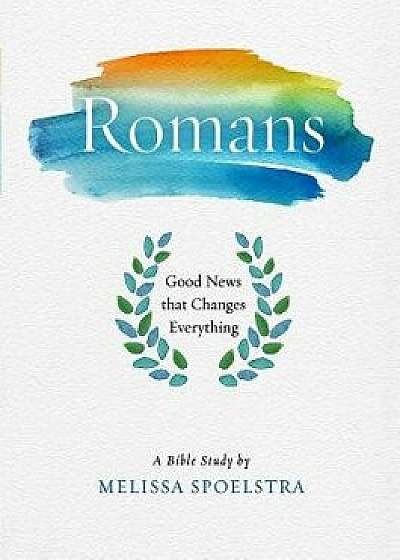 Romans - Women's Bible Study Participant Workbook: Good News That Changes Everything, Paperback/Melissa Spoelstra