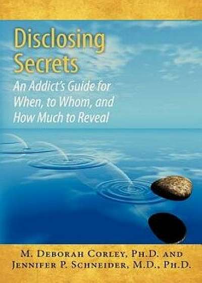 Disclosing Secrets: An Addict's Guide for When, to Whom, and How Much to Reveal, Paperback/M. Deborah Corley Ph. D.