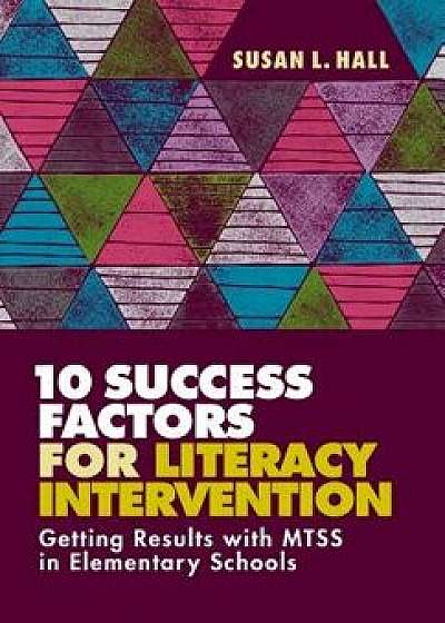 10 Success Factors for Literacy Intervention: Getting Results with Mtss in Elementary Schools, Paperback/Susan L. Hall