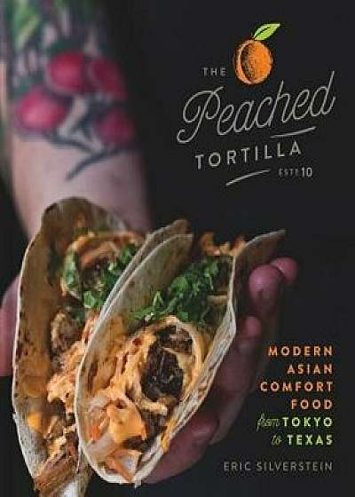 The Peached Tortilla: Modern Asian Comfort Food from Tokyo to Texas, Hardcover/Eric Silverstein