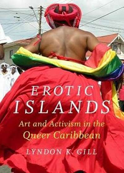 Erotic Islands: Art and Activism in the Queer Caribbean, Paperback/Lyndon K. Gill