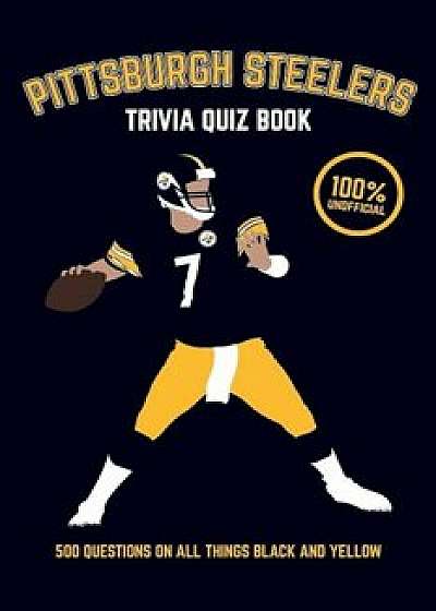 Pittsburgh Steelers Trivia Quiz Book: 500 Questions on All Things Black and Yellow, Paperback/Chris Bradshaw