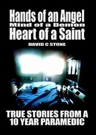 Hands of an Angel, Mind of a Demon, Heart of a Saint: True Stories from a 10 Year Paramedic, Paperback/David Stone