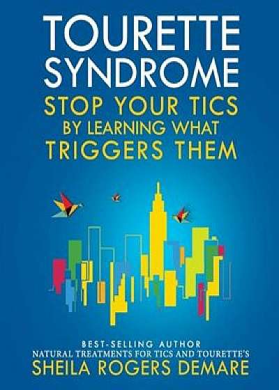 Tourette Syndrome: Stop Your Tics by Learning What Triggers Them, Paperback/Sheila Rogers Demare