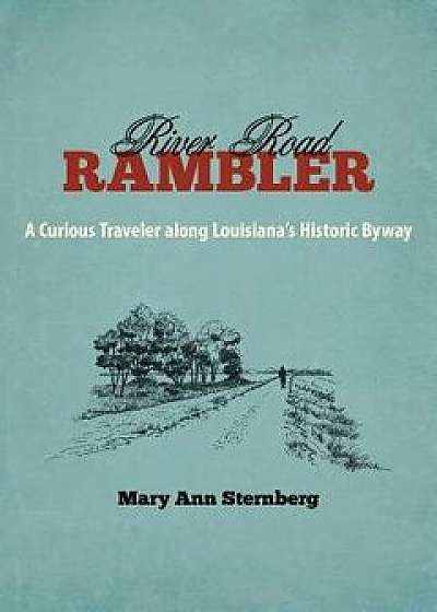 River Road Rambler: A Curious Traveler Along Louisiana's Historic Byway, Hardcover/Mary Ann Sternberg