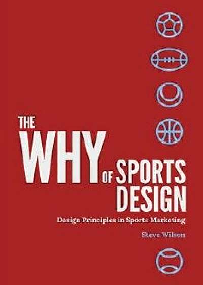The Why of Sports Design: Design Principles in Sports Marketing, Paperback/Steve Wilson