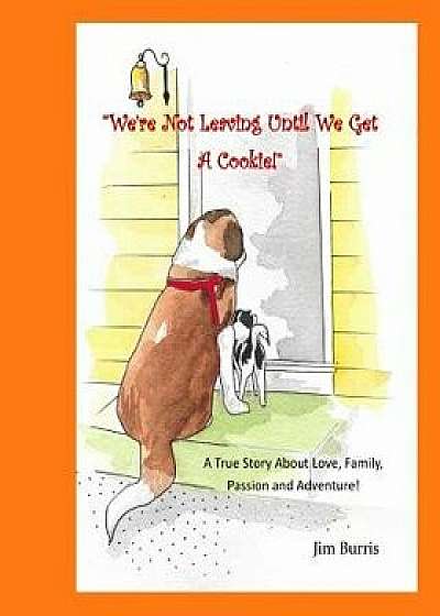 We're Not Leaving Until We Get a Cookie!: A True Story about Passion, Love and Adventure!, Paperback/Jim Burris