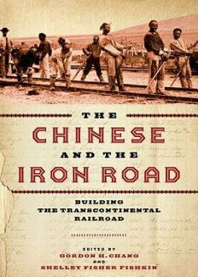 The Chinese and the Iron Road: Building the Transcontinental Railroad, Paperback/Gordon H. Chang