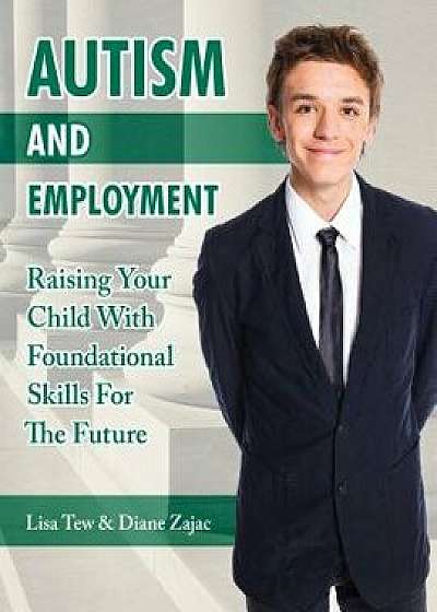 Autism and Employment: Raising Your Child with Foundational Skills for the Future, Paperback/Lisa Tew