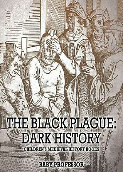 Coperta cărții The Black Plague: Dark History- Children's Medieval History Books/Baby Professor