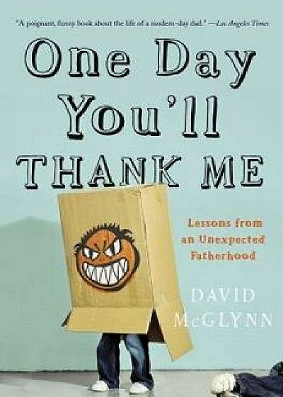 One Day You'll Thank Me: Lessons from an Unexpected Fatherhood, Paperback/David McGlynn