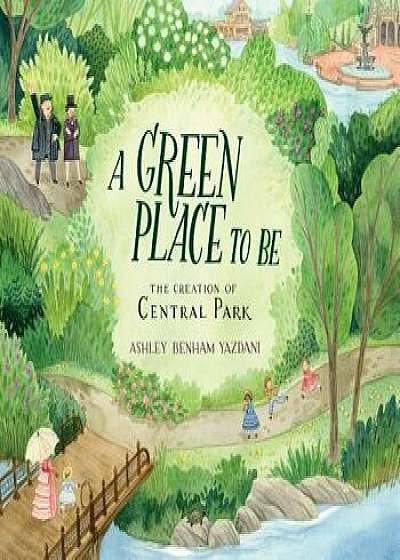 A Green Place to Be: The Creation of Central Park/Ashley Benham Yazdani