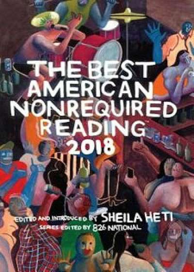 The Best American Nonrequired Reading 2018, Paperback/Sheila Heti