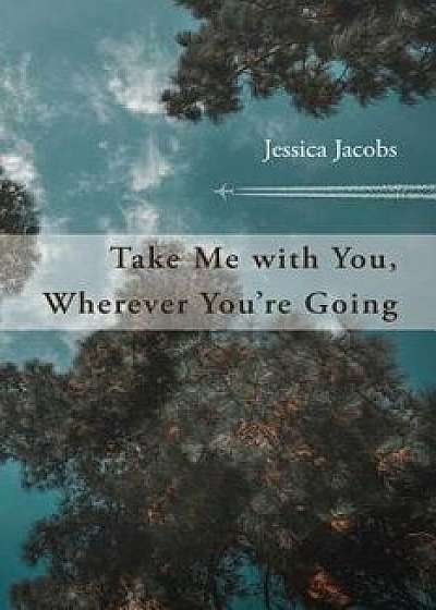 Take Me with You, Wherever You're Going, Paperback/Jessica Jacobs