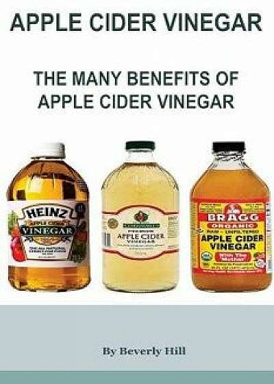 Apple Cider Vinegar: The Many Benefits of Apple Cider Vinegar, Paperback/Beverly Hill