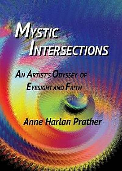 Mystic Intersections: An Artist's Odyssey of Eyesight and Faith, Hardcover/Anne Prather