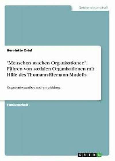 Menschen Machen Organisationen. Führen Von Sozialen Organisationen Mit Hilfe Des Thomann-Riemann-Modells, Paperback/Henriette Ortel