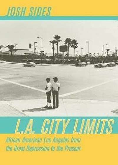 L.A. City Limits: African American Los Angeles from the Great Depression to the Present, Paperback/Josh Sides
