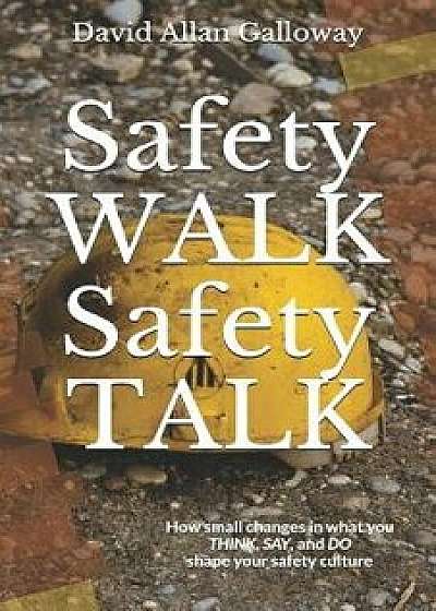Safety Walk Safety Talk: How Small Changes in What You Think, Say, and Do Shape Your Safety Culture, Paperback/David Allan Galloway