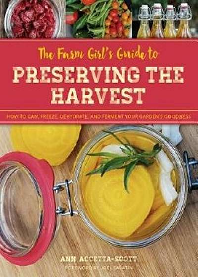 The Farm Girl's Guide to Preserving the Harvest: How to Can, Freeze, Dehydrate, and Ferment Your Garden's Goodness, Paperback/Ann Accetta-Scott