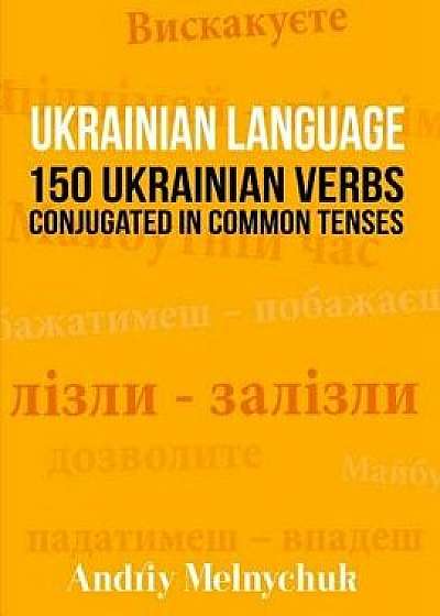 Coperta cărții Ukrainian Language: 150 Ukrainian Verbs Conjugated in Common Tenses, Paperback/Andriy Melnychuk de Andriy Melnychuk