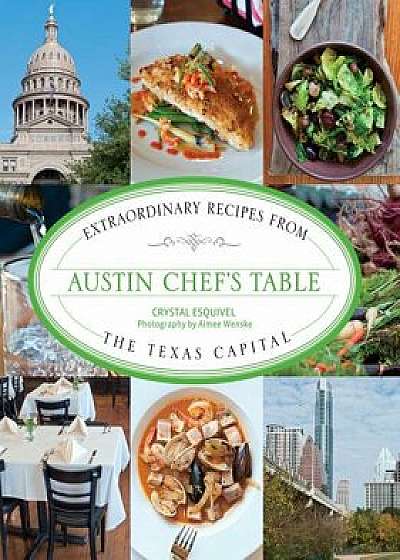 Austin Chef's Table: Extraordinary Recipes from the Texas Capital, Paperback/Crystal Esquivel